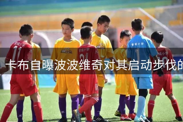 卡布自曝波波维奇对其启动步伐的严苛指导