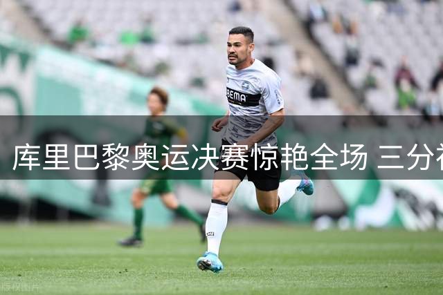 库里巴黎奥运决赛惊艳全场 三分神准助美国摘金