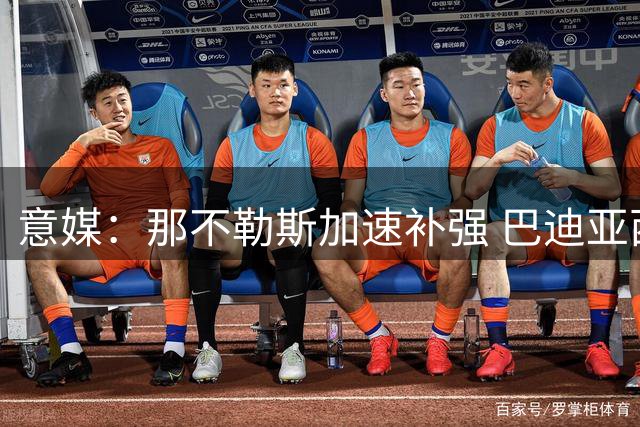 意媒：那不勒斯加速补强 巴迪亚西勒转会谈判获突破