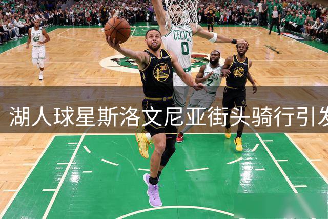 湖人球星斯洛文尼亚街头骑行引发热议