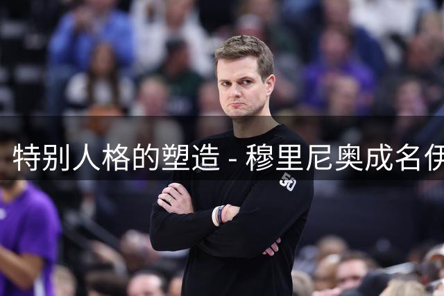 特别人格的塑造 - 穆里尼奥成名伊始