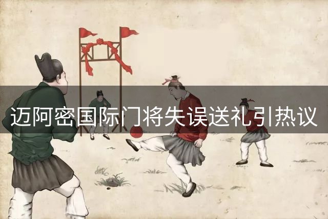 迈阿密国际门将失误送礼引热议