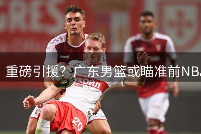 重磅引援？广东男篮或瞄准前NBA锋线悍将托马斯