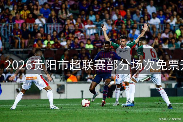 2026贵阳市超联赛部分场次免票开放
