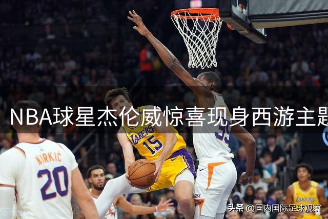 NBA球星杰伦威惊喜现身西游主题直播间 与经典师徒同框引热议